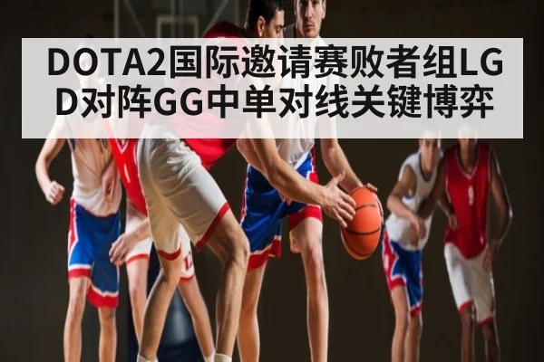 DOTA2国际邀请赛败者组LGD对阵GG中单对线关键博弈