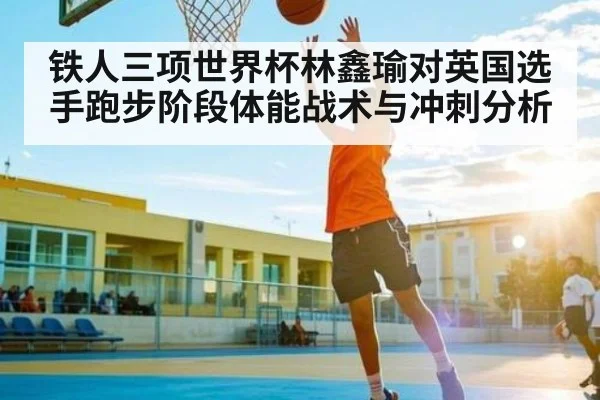 铁人三项世界杯林鑫瑜对英国选手跑步阶段体能战术与冲刺分析