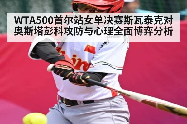 WTA500首尔站女单决赛斯瓦泰克对奥斯塔彭科攻防与心理全面博弈分析