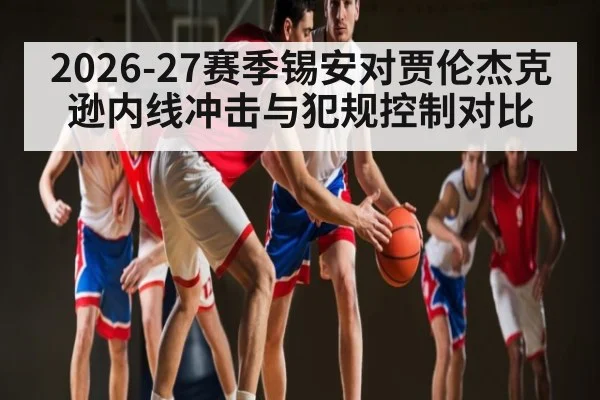 2026-27赛季锡安对贾伦杰克逊内线冲击与犯规控制对比